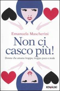 Non ci casco più! Donne che amano troppo, troppo poco e male - Emanuela Mascherini - Libro Kowalski 2011 | Libraccio.it