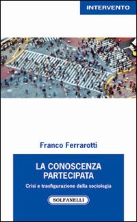 La conoscenza partecipata. Crisi e trasfigurazione della sociologia - Franco Ferrarotti - Libro Solfanelli 2016, Intervento | Libraccio.it