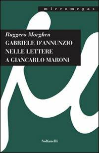 Gabriele D'Annunzio nelle lettere a Giancarlo Maroni (1934) - Ruggero Morghen - Libro Solfanelli 2010, Micromegas | Libraccio.it