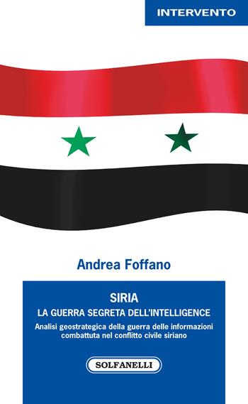 Siria. La guerra segreta dell'intelligence - Andrea Foffano - Libro Solfanelli 2017, Intervento | Libraccio.it