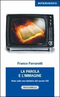 La parola e l'immagine. Note sulla neo-idolatria del secolo XXI - Franco Ferrarotti - Libro Solfanelli 2014, Intervento | Libraccio.it