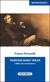 Thorstein Bunde Veblen. L'ultimo dei «muckrakers» - Franco Ferrarotti - Libro Solfanelli 2016 | Libraccio.it