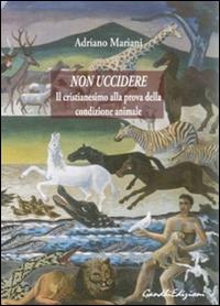 Non uccidere. Il cristianesimo alla prova della condizione animale - Adriano Mariani - Libro Centro Gandhi 2010 | Libraccio.it
