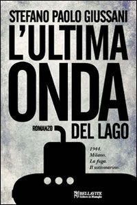 L'ultima onda del lago. 1944. Milano. La fuga. Il sottomarino - Stefano P. Giussani - Libro Bellavite Editore 2011, Monografie. Romanzi e saggi | Libraccio.it