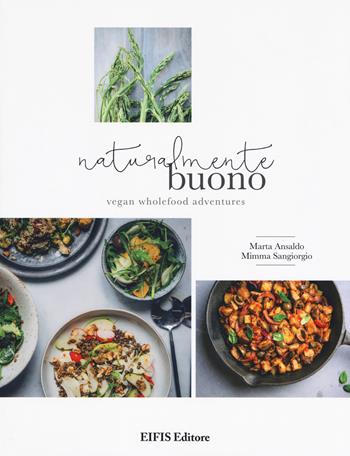 Naturalmente buono. Vegan wholefood adventures - Marta Ansaldo, Mimma Sangiorgio - Libro EIFIS Editore 2017, Veggie & vegan | Libraccio.it