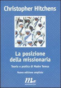La posizione della missionaria. Teoria e pratica di Madre Teresa - Christopher Hitchens - Libro Minimum Fax 2003, Filigrana | Libraccio.it