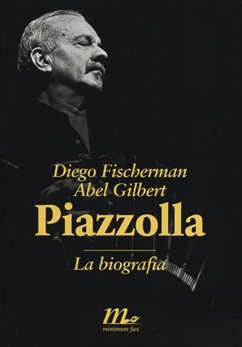 Piazzolla. La biografia - Diego Fischerman, Abel Gilbert - Libro Minimum Fax 2012, Sotterranei | Libraccio.it