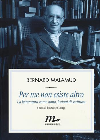 Per me non esiste altro. La letteratura come dono, lezioni di scrittura - Bernard Malamud - Libro Minimum Fax 2015, Filigrana | Libraccio.it