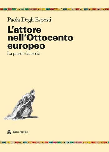 L'attore nell'Ottocento europeo. La prassi e la teoria - Paola Degli Esposti - Libro Audino 2021, Ricerche | Libraccio.it