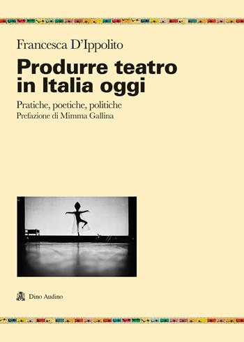 Produrre teatro in Italia oggi. Pratiche, poetiche, politiche - Francesca D'Ippolito - Libro Audino 2022, Ricerche | Libraccio.it