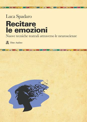 Recitare le emozioni. Nuove tecniche teatrali attraverso le neuroscienze - Luca Spadaro - Libro Audino 2023, Manuali | Libraccio.it