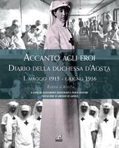 Accanto agli eroi. Diario della duchessa d'Aosta. Ediz. illustrata. Vol. 1: Maggio 1915-giugno 1916
