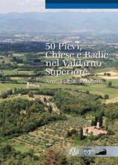 50 pievi, chiese e badie, nel Valdarno superiore. Arte, storia, religione