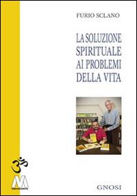 La soluzione spirituale ai problemi della vita - Furio Sclano - Libro Marcovalerio 2015, Gnosi | Libraccio.it