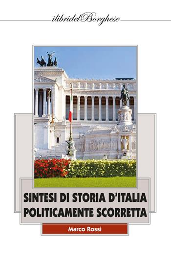 Sintesi di storia d'Italia politicamente scorretta - Marco Rossi - Libro Pagine 2020, I libri del Borghese | Libraccio.it
