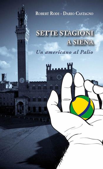 Sette stagioni a Siena. Un americano al Palio - Robert Rodi, Dario Castagno - Libro Betti Editrice 2011 | Libraccio.it