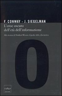 L' eroe oscuro dell'età dell'informazione. Alla ricerca di Norbert Wiener, il padre della cibernetica - Flo Conway, Jim Siegelman - Libro Codice 2005 | Libraccio.it