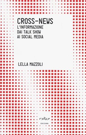 Cross-news. L'informazione dai talk show ai social media - Lella Mazzoli - Libro Codice 2013, Tempi moderni | Libraccio.it
