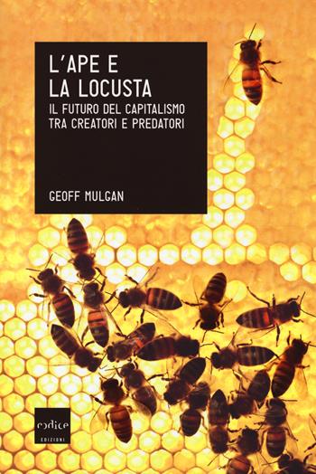 L'ape e la locusta. Il futuro del capitalismo tra creatori e predatori - Geoff Mulgan - Libro Codice 2014 | Libraccio.it