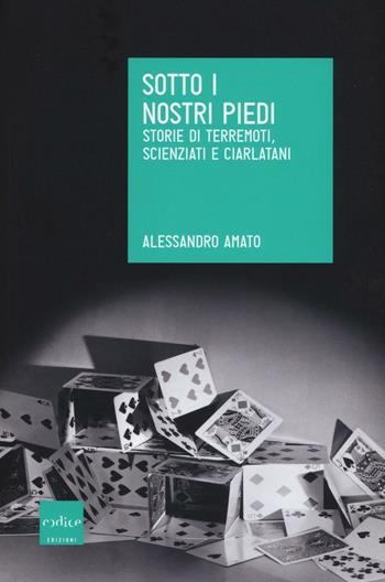 Sotto i nostri piedi. Storie di terremoti, scienziati e ciarlatani - Alessandro Amato - Libro Codice 2016 | Libraccio.it