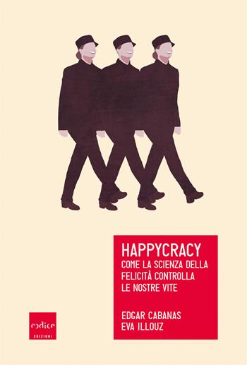 Happycracy. Come la scienza della felicità controlla le nostre vite - Edgar Cabanas, Eva Illouz - Libro Codice 2019 | Libraccio.it