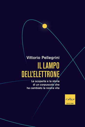 Il lampo dell'elettrone. Le scoperte e la storia di un corpuscolo che ha cambiato la nostra vita - Pellegrini, Vittorio - Libro Codice 2021 | Libraccio.it