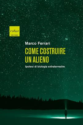 Come costruire un alieno. Ipotesi di biologia extraterrestre - Marco Ferrari, Marco Muggiano - Libro Codice 2021 | Libraccio.it