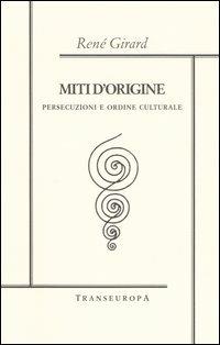 Miti d'origine. Persecuzioni e ordine culturale - René Girard - Libro Transeuropa 2005, Girardiana | Libraccio.it