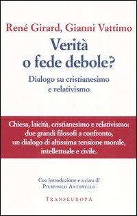 Verità o fede debole? Dialogo su cristianesimo e relativismo - René Girard, Gianni Vattimo - Libro Transeuropa 2006 | Libraccio.it