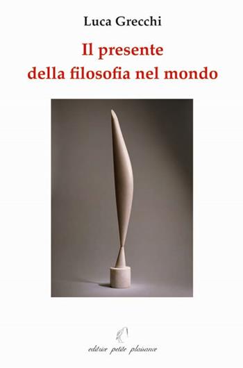 Il presente della filosofia nel mondo - Luca Grecchi - Libro Petite Plaisance 2012, Il giogo | Libraccio.it