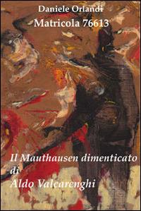 Matricola 76613. Il Mauthausen dimenticato di Aldo Valcarenghi - Daniele Orlandi - Libro Petite Plaisance 2014 | Libraccio.it