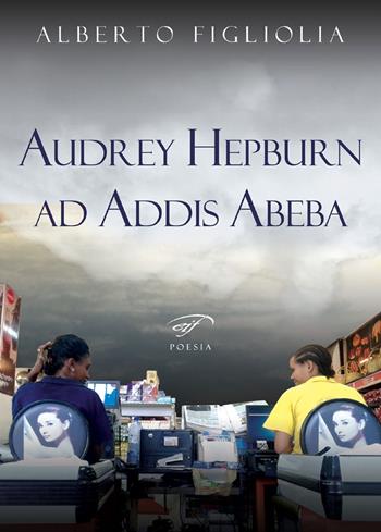 Audrey Hepburn ad Addis Abeba - Alberto Figliolia - Libro Ass. Culturale Il Foglio 2020, Poesia | Libraccio.it