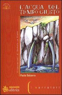 L' acqua del tempo giusto - Paola Balzarro - Libro Sinnos 2005, Fiabalandia. I narratori | Libraccio.it