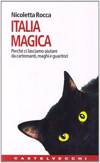 Italia magica. Perché ci lasciamo aiutare da cartomanti, maghi e guaritori - Nicoletta Rocca - Libro Castelvecchi 2005, Contatti. Nuova serie | Libraccio.it