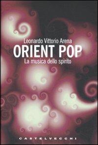 Orient pop. La musica dello spirito - Leonardo V. Arena - Libro Castelvecchi 2007, Le grandi navi | Libraccio.it