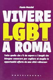 Vivere LGBT a Roma. Tutto quello che c'è da sapere e i luoghi che bisogna conoscere per cogliere al meglio le opportunità offerte da una città «diversa»