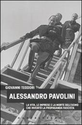Alessandro Pavolini. La vita, le imprese e la morte dell'uomo che inventò la propaganda fascista