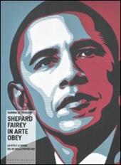 Shepard Fairey in arte Obey. La vita e le opere del re della poster art. Ediz. illustrata