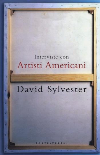 Interviste con artisti americani - David Sylvester - Libro Castelvecchi 2012, I timoni | Libraccio.it