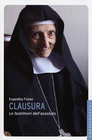 Clausura. Le testimoni dell'assoluto - Espedita Fisher - Libro Castelvecchi 2013, Le Navi | Libraccio.it