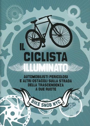 Il ciclista illuminato. Automobilisti pericolosi e altri ostacoli sulla strada della trascendenza a due ruote - Eben Weiss - Libro Ultra 2013 | Libraccio.it
