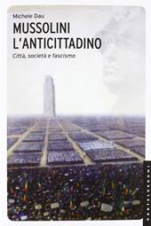 Mussolini l'anticittadino. Città, società e fascismo. Ediz. illustrata