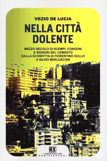 Nella città dolente. Mezzo secolo di scempi, condoni e signori del cemento. Dalla sconfitta di Fiorentino Sullo a Silvio Berlusconi - Vezio De Lucia - Libro Castelvecchi 2013, RX | Libraccio.it