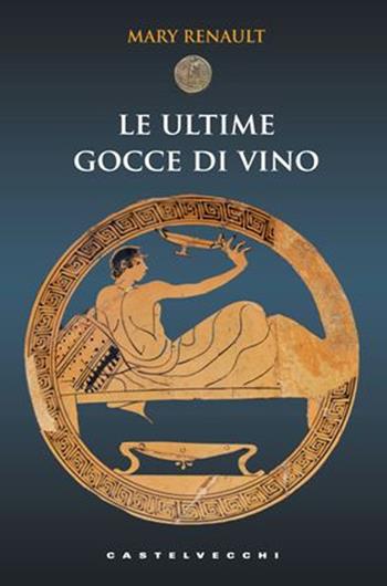 Le ultime gocce di vino - Mary Renault - Libro Castelvecchi 2013, Le monete | Libraccio.it