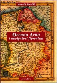 Oceano Arno. I navigatori fiorentini - Niccolò Rinaldi - Libro Firenzelibri 2012 | Libraccio.it