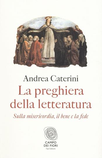 La preghiera della letteratura. Sulla misericordia, il bene e la fede - Andrea Caterini - Libro Fazi 2016, Campo dei fiori | Libraccio.it