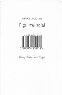 Figu mundial. Mitografie del calcio d'oggi - Alberto Piccinini - Libro Isbn Edizioni 2006 | Libraccio.it