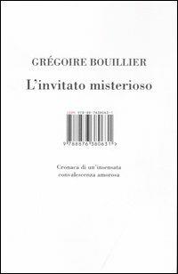 L' invitato misterioso. Cronaca di un'insensata convalescenza amorosa - Gregoire Bouillier - Libro Isbn Edizioni 2007 | Libraccio.it