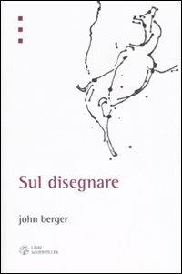 Sul disegnare - John Berger - Libro Libri Scheiwiller 2007, L'arte e le arti | Libraccio.it