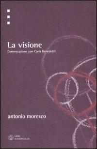 La visione. Conversazione con Carla Benedetti - Antonio Moresco, Carla Benedetti - Libro Libri Scheiwiller 2009, Testi e ricerche | Libraccio.it